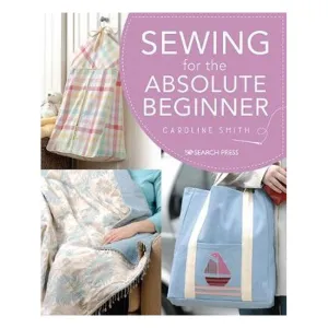 Sewing for the Absolute Beginner - Caroline Smith